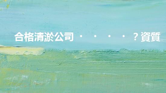 合格清淤公司？資質(zhì)要求你了解嗎？